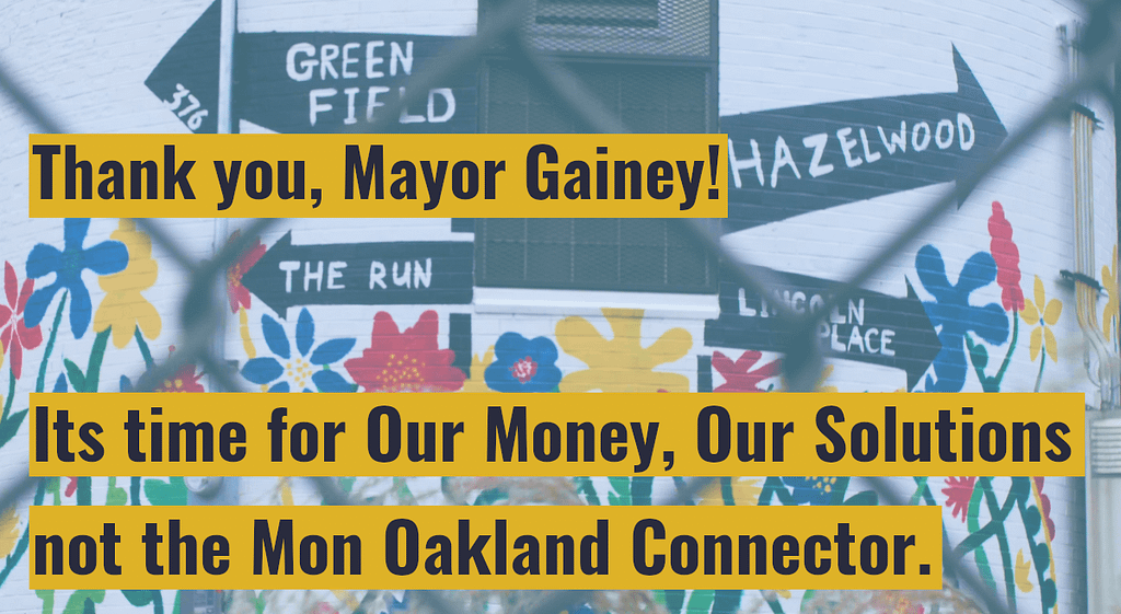 image description: text reads “Thank you, Mayor Gainey! Its time for Our Money, Our Solutions, not the Mon Oakland Connector.” overlaid on a photo of a mural between Four Mile Run, Hazelwood, and Greenfield.