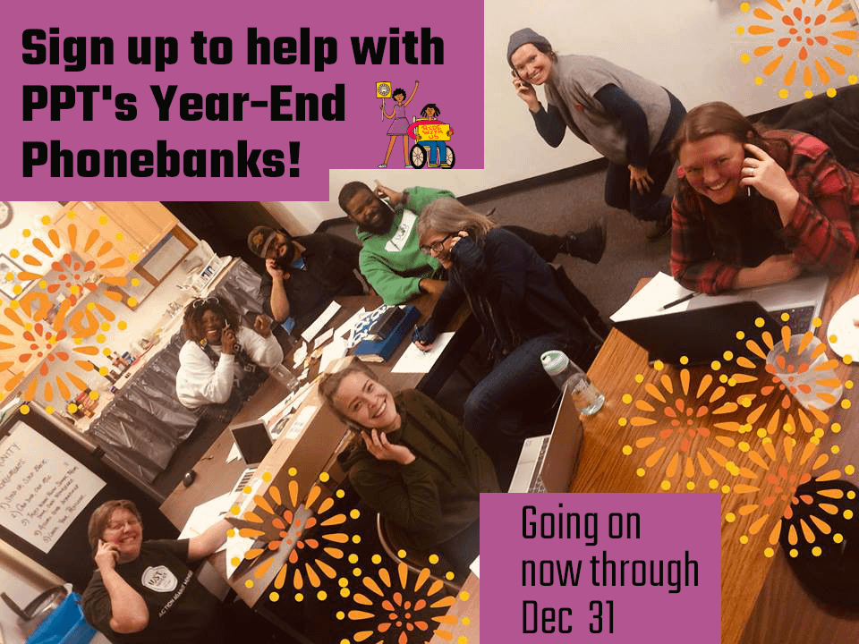 image description: photo of PPT members phonebanking in the spring of 2019. Text is overlaid atop the image that reads “Sign up to help wth PPT’s Year-End Phonebanks! Going on now through December 31”.